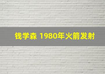 钱学森 1980年火箭发射